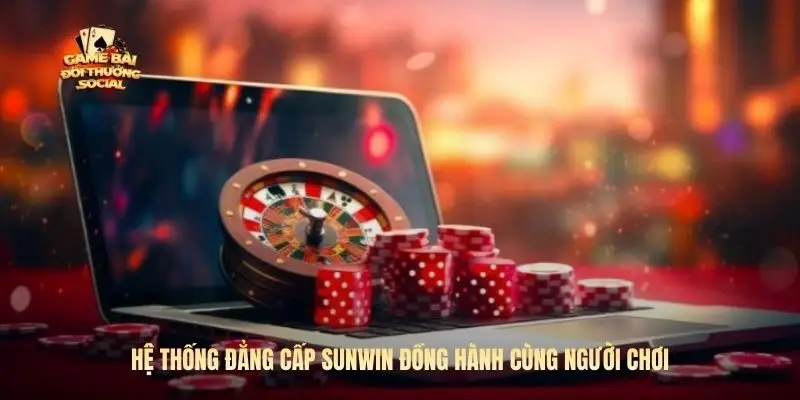 Hệ thống đẳng cấp Sunwin đồng hành cùng người chơi