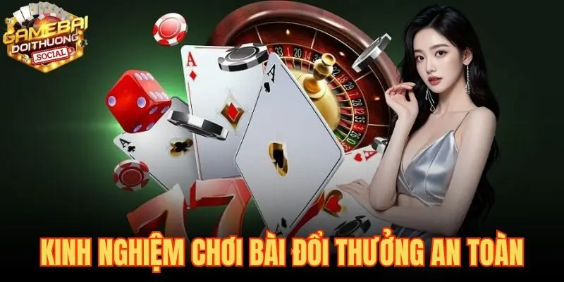 Kinh Nghiệm Chơi Bài Đổi Thưởng An Toàn